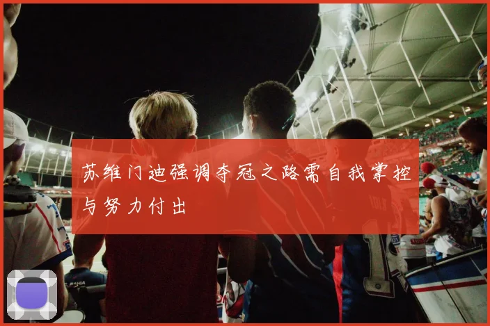 苏维门迪强调夺冠之路需自我掌控与努力付出