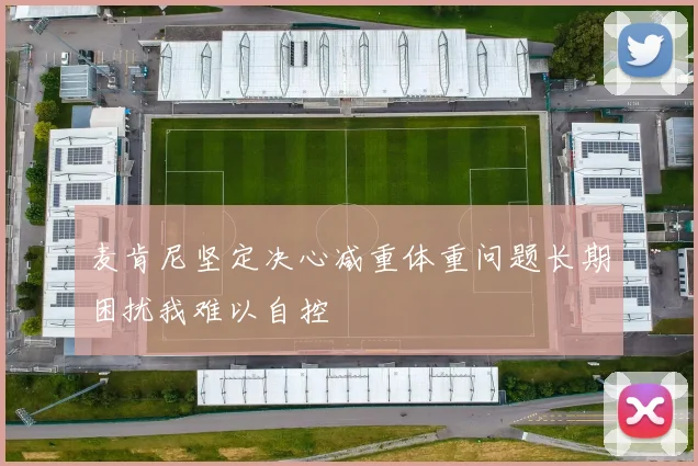 麦肯尼坚定决心减重体重问题长期困扰我难以自控