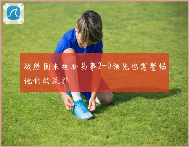 战胜国米绝非易事2-0领先也需警惕他们的反扑