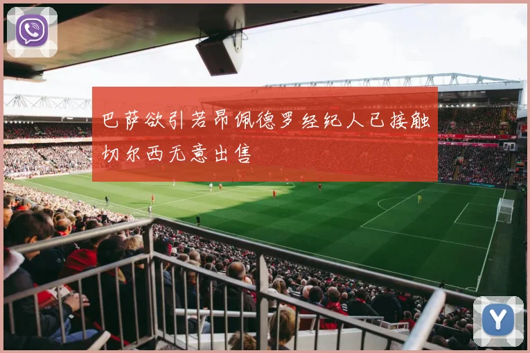 巴萨欲引若昂佩德罗经纪人已接触切尔西无意出售