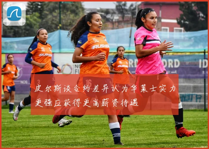 皮尔斯谈合约差异认为华莱士实力更强应获得更高薪资待遇