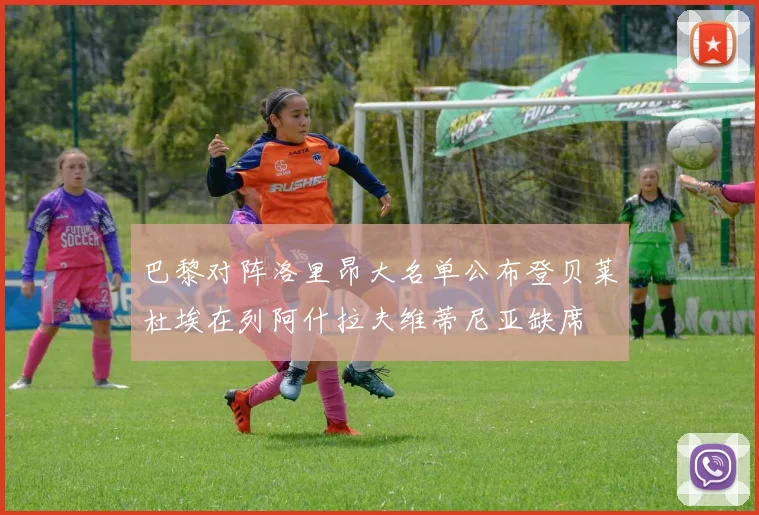 巴黎对阵洛里昂大名单公布登贝莱杜埃在列阿什拉夫维蒂尼亚缺席