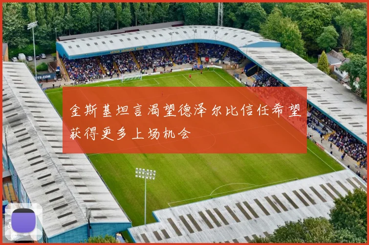 金斯基坦言渴望德泽尔比信任希望获得更多上场机会