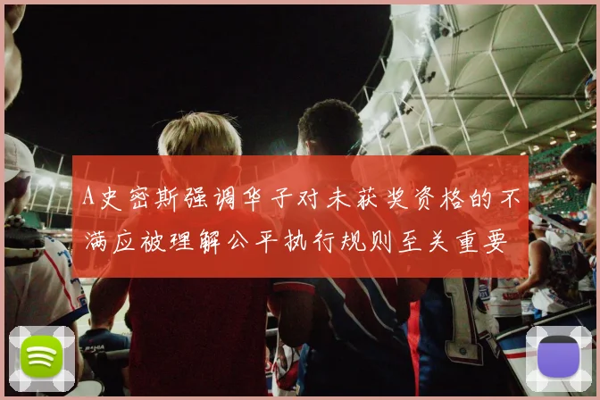 A史密斯强调华子对未获奖资格的不满应被理解公平执行规则至关重要