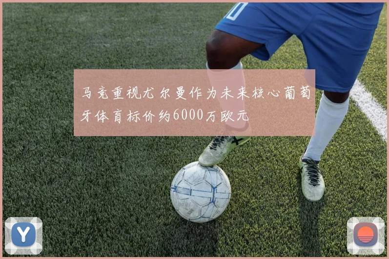 马竞重视尤尔曼作为未来核心葡萄牙体育标价约6000万欧元